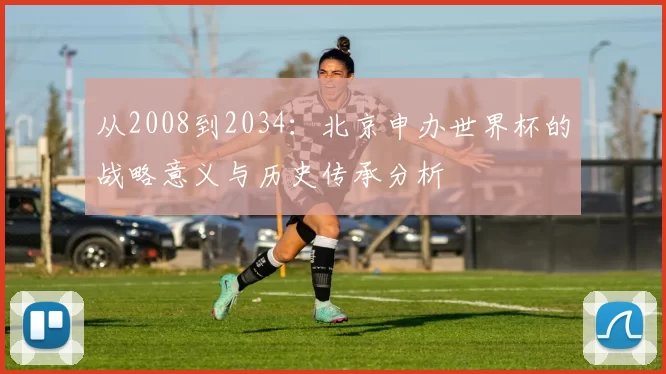 从2008到2034：北京申办世界杯的战略意义与历史传承分析