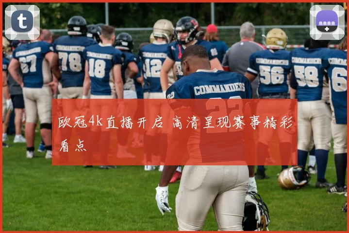 欧冠4k直播开启 高清呈现赛事精彩看点