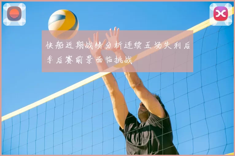 快船近期战绩分析连续五场失利后季后赛前景面临挑战