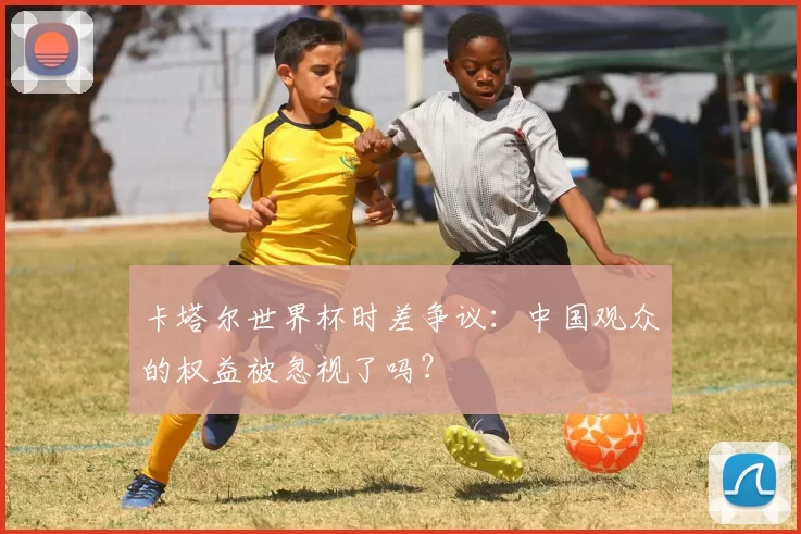 卡塔尔世界杯时差争议:中国观众的权益被忽视了吗?