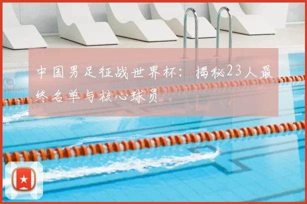 中国男足征战世界杯:揭秘23人最终名单与核心球员