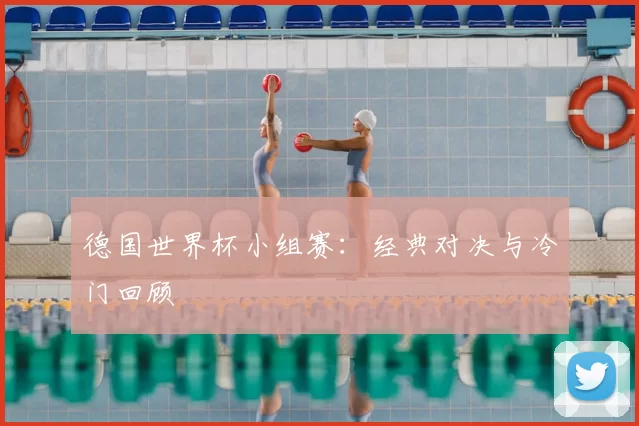 德国世界杯小组赛:经典对决与冷门回顾