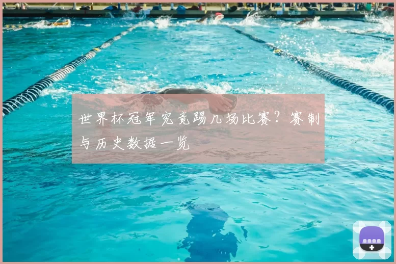 世界杯冠军究竟踢几场比赛?赛制与历史数据一览