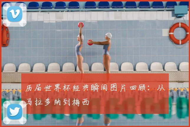 历届世界杯经典瞬间图片回顾:从马拉多纳到梅西