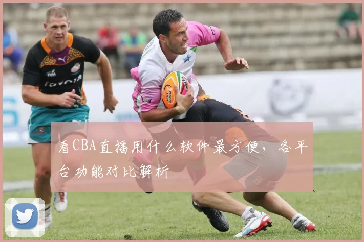 看CBA直播用什么软件最方便,各平台功能对比解析
