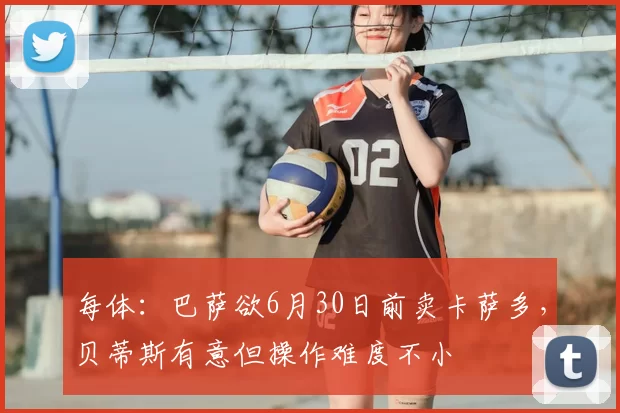 每体：巴萨欲6月30日前卖卡萨多，贝蒂斯有意但操作难度不小