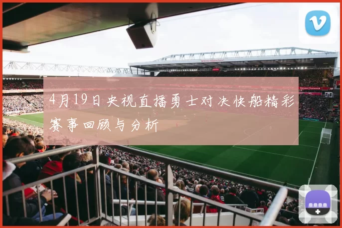 4月19日央视直播勇士对决快船精彩赛事回顾与分析