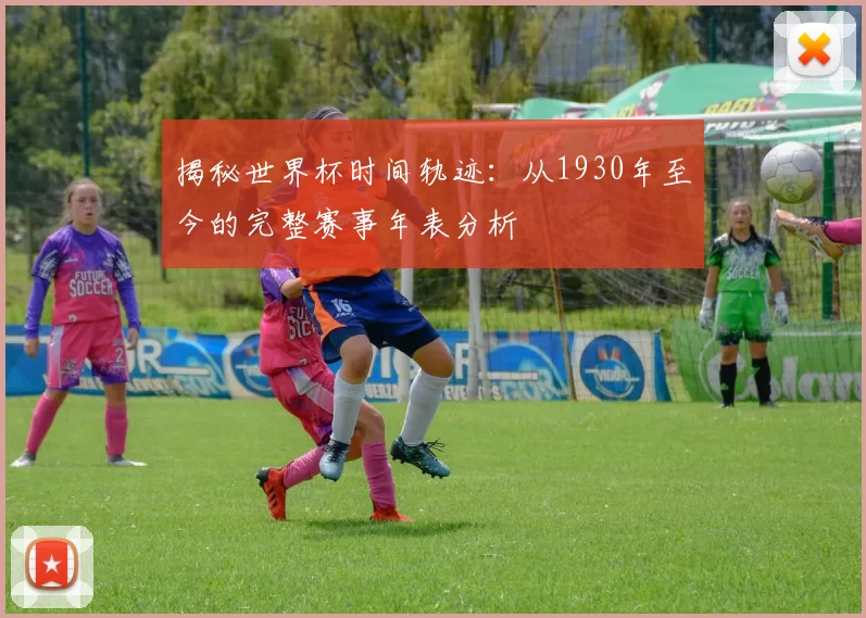 揭秘世界杯时间轨迹:从1930年至今的完整赛事年表分析