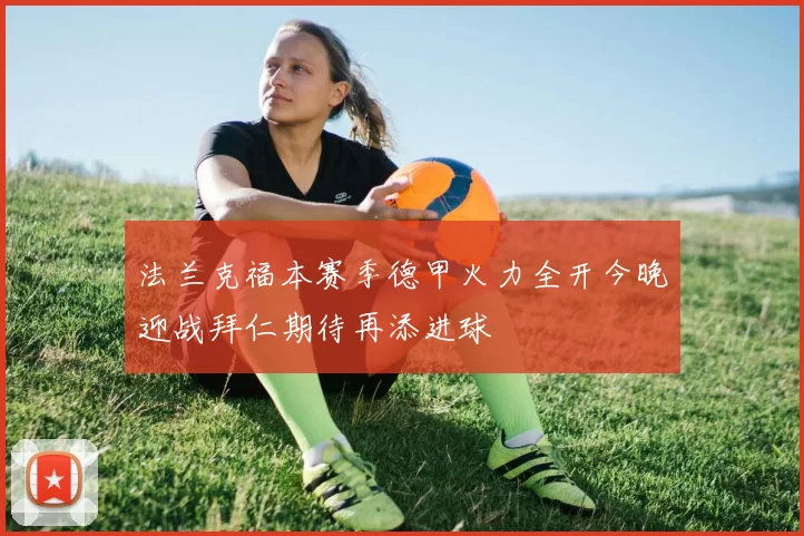 法兰克福本赛季德甲火力全开今晚迎战拜仁期待再添进球