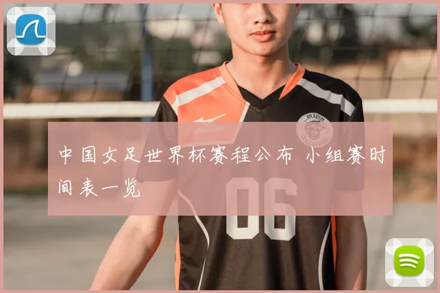 中国女足世界杯赛程公布 小组赛时间表一览