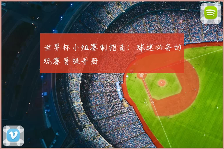 世界杯小组赛制指南：球迷必备的观赛晋级手册