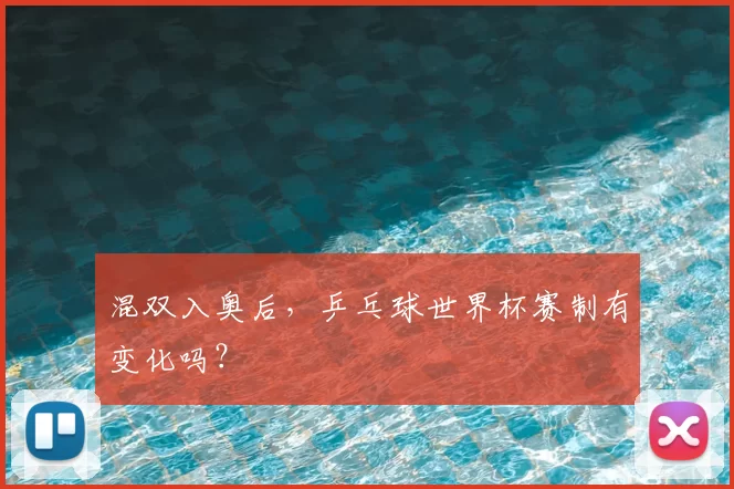 混双入奥后，乒乓球世界杯赛制有变化吗？
