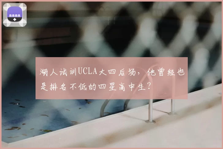 湖人试训UCLA大四后场,他曾经也是排名不低的四星高中生?
