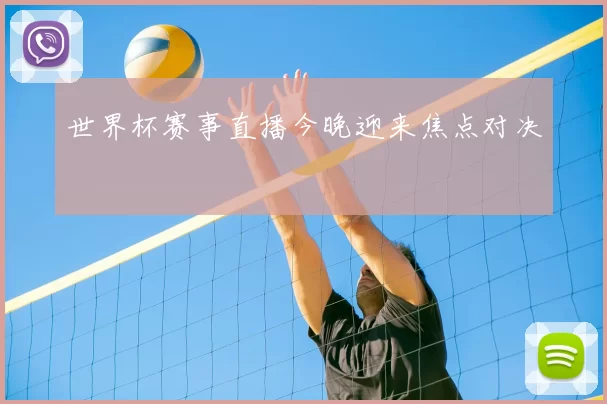 世界杯赛事直播今晚迎来焦点对决