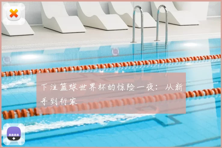 下注篮球世界杯的惊险一夜：从新手到行家