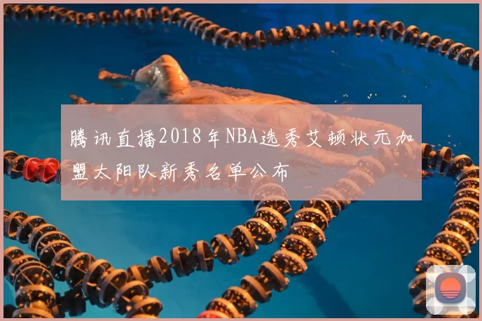 腾讯直播2018年NBA选秀艾顿状元加盟太阳队新秀名单公布