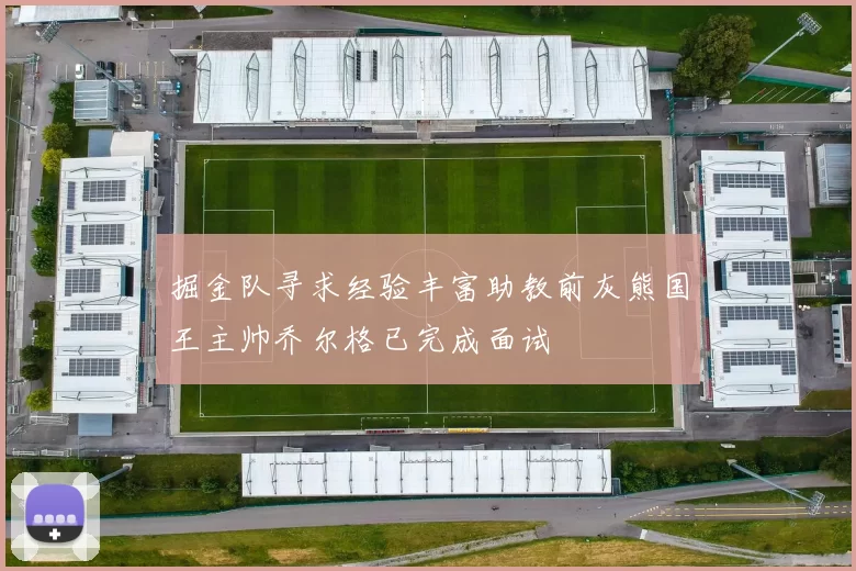 掘金队寻求经验丰富助教前灰熊国王主帅乔尔格已完成面试