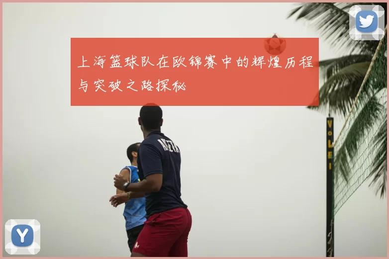 上海篮球队在欧锦赛中的辉煌历程与突破之路探秘