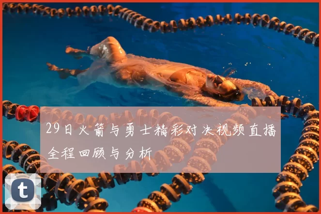 29日火箭与勇士精彩对决视频直播全程回顾与分析