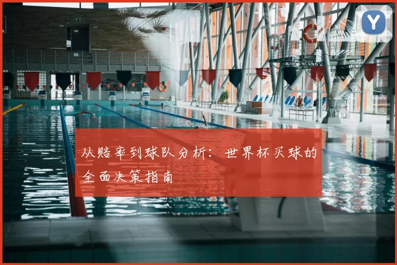 从赔率到球队分析：世界杯买球的全面决策指南