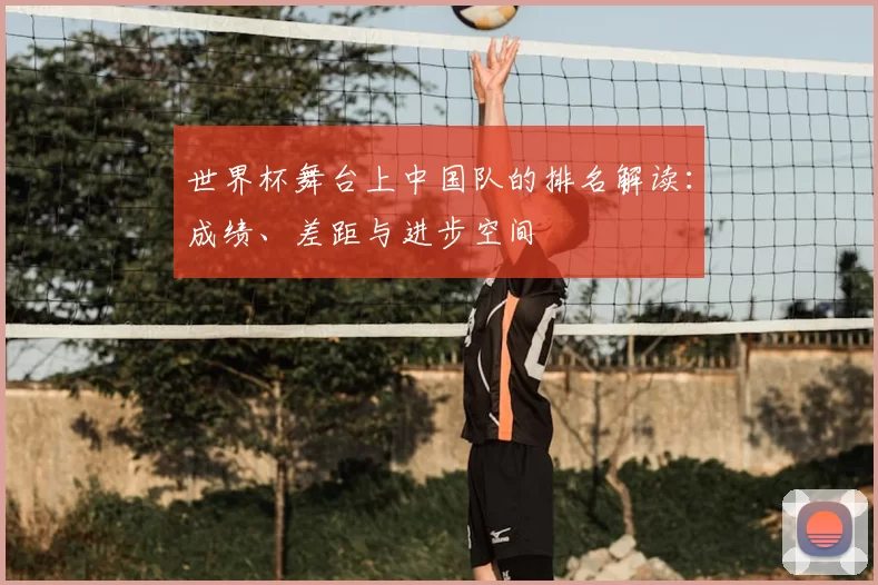 世界杯舞台上中国队的排名解读:成绩、差距与进步空间