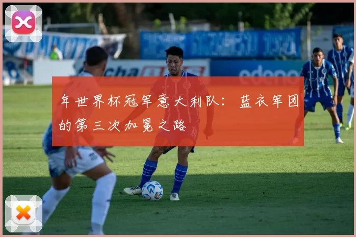 年世界杯冠军意大利队：蓝衣军团的第三次加冕之路