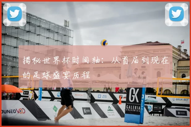 揭秘世界杯时间轴：从首届到现在的足球盛宴历程