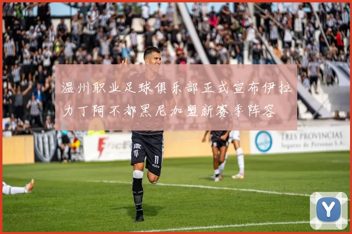 温州职业足球俱乐部正式宣布伊拉力丁阿不都黑尼加盟新赛季阵容