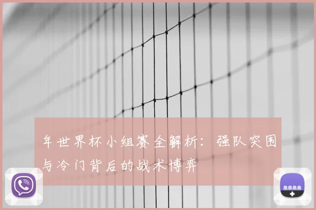 年世界杯小组赛全解析：强队突围与冷门背后的战术博弈
