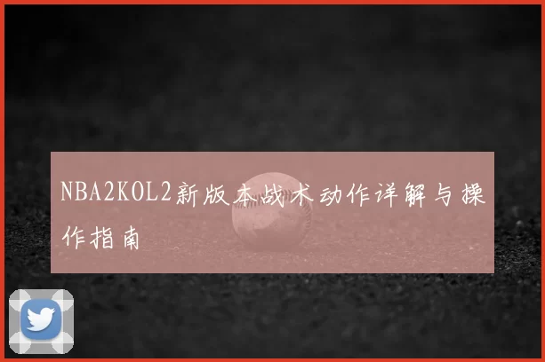NBA2KOL2新版本战术动作详解与操作指南
