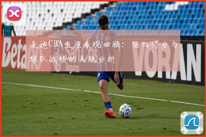 麦迪CBA生涯表现回顾:场均得分与球队战绩的关联分析