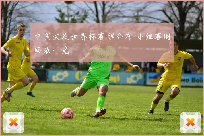 中国女足世界杯赛程公布 小组赛时间表一览