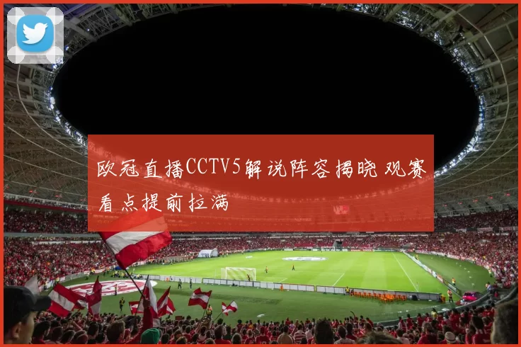 欧冠直播CCTV5解说阵容揭晓 观赛看点提前拉满
