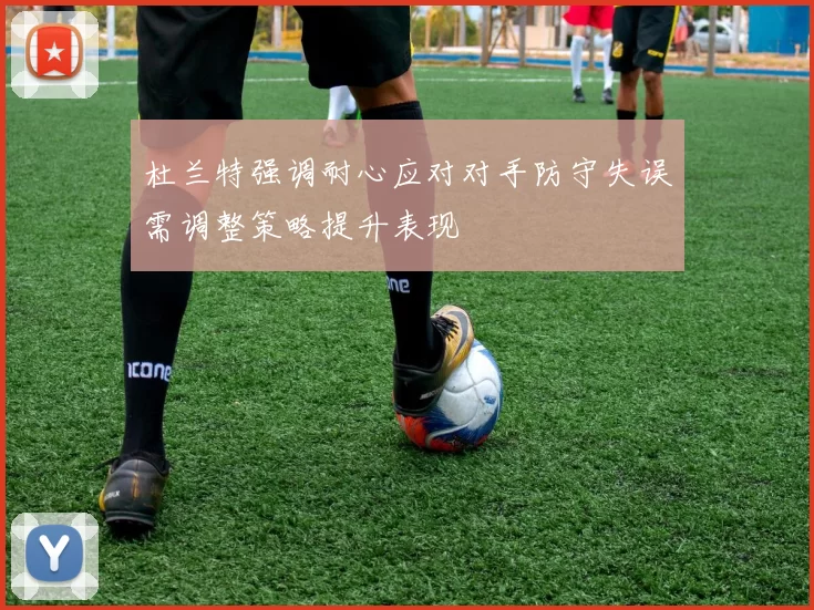 杜兰特强调耐心应对对手防守失误需调整策略提升表现