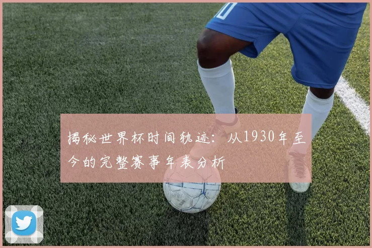 揭秘世界杯时间轨迹：从1930年至今的完整赛事年表分析