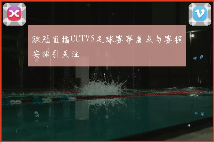 欧冠直播CCTV5足球赛事看点与赛程安排引关注