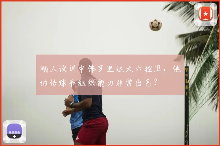 湖人试训中佛罗里达大六控卫，他的传球和组织能力非常出色？
