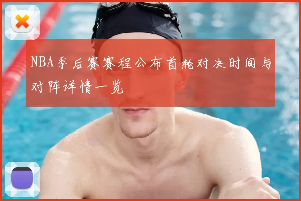 NBA季后赛赛程公布首轮对决时间与对阵详情一览