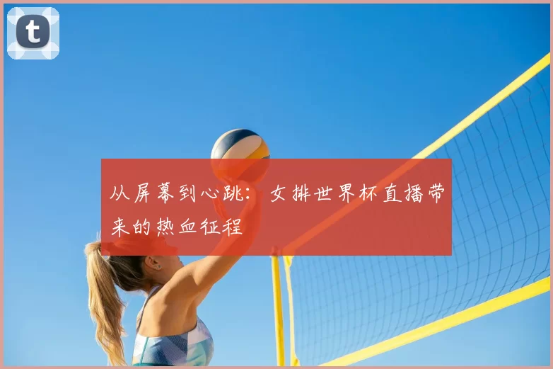 从屏幕到心跳：女排世界杯直播带来的热血征程