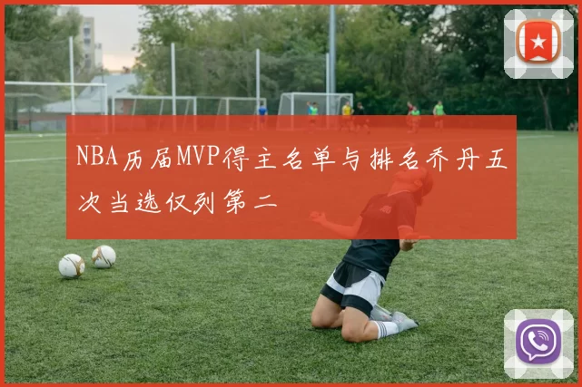 NBA历届MVP得主名单与排名乔丹五次当选仅列第二