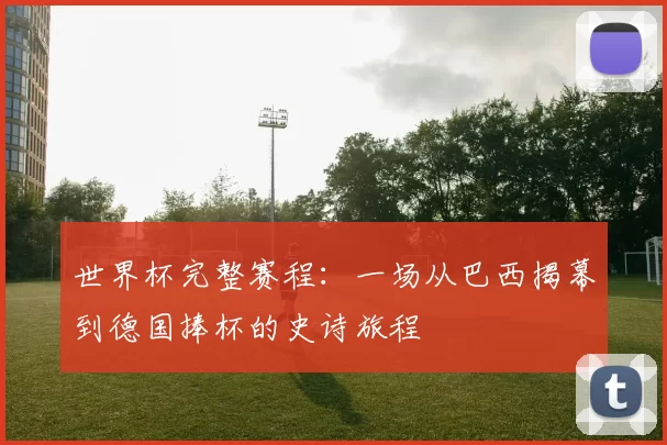 世界杯完整赛程：一场从巴西揭幕到德国捧杯的史诗旅程