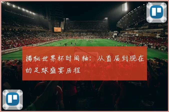 揭秘世界杯时间轴：从首届到现在的足球盛宴历程