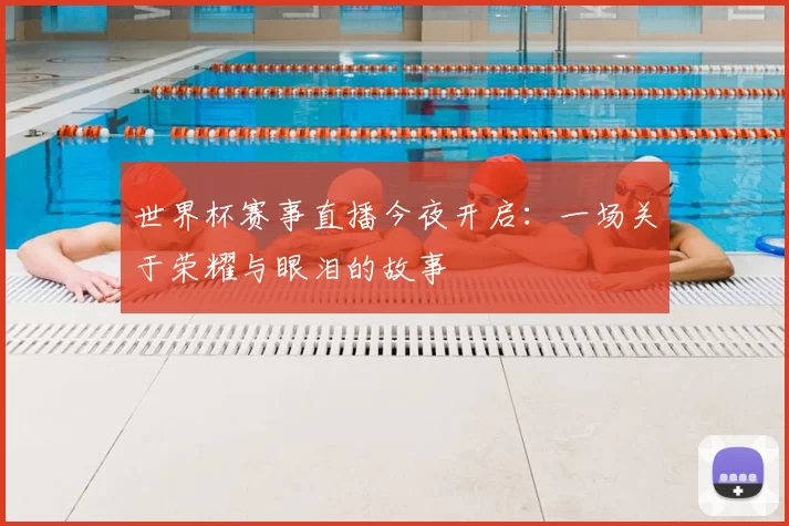 世界杯赛事直播今夜开启:一场关于荣耀与眼泪的故事