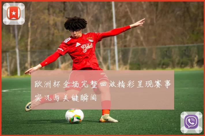 欧洲杯全场完整回放精彩呈现赛事实况与关键瞬间