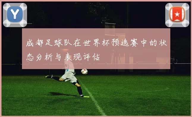 成都足球队在世界杯预选赛中的状态分析与表现评估