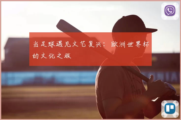 当足球遇见文艺复兴:欧洲世界杯的文化之旅