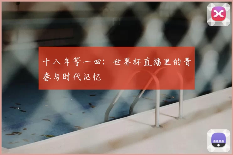 十八年等一回：世界杯直播里的青春与时代记忆