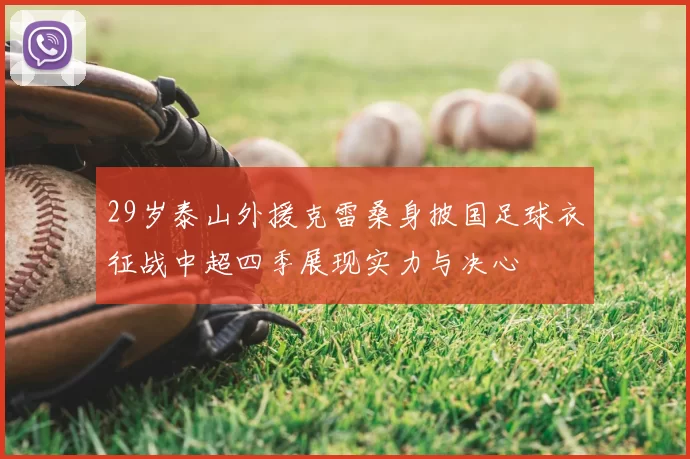 29岁泰山外援克雷桑身披国足球衣征战中超四季展现实力与决心