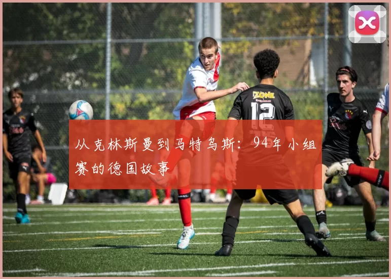 从克林斯曼到马特乌斯：94年小组赛的德国故事