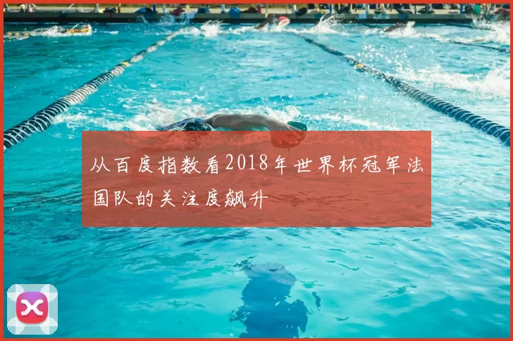 从百度指数看2018年世界杯冠军法国队的关注度飙升